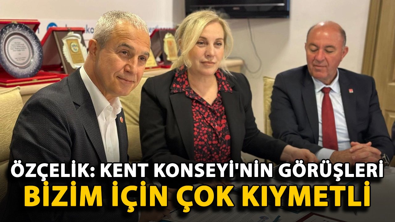 Özçelik: Kent Konseyi'nin görüşleri bizim için çok kıymetli