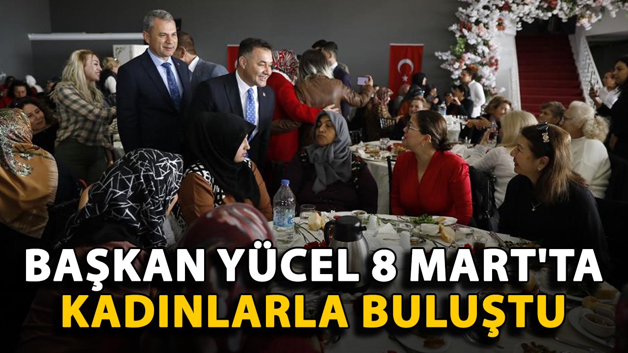 Başkan Yücel, 8 Mart'ta kadınlarla buluştu