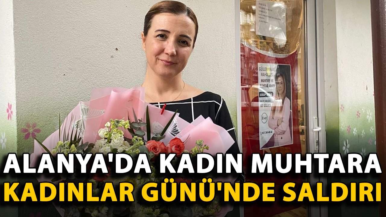 Alanya'da kadın muhtara Kadınlar Günü'nde saldırı