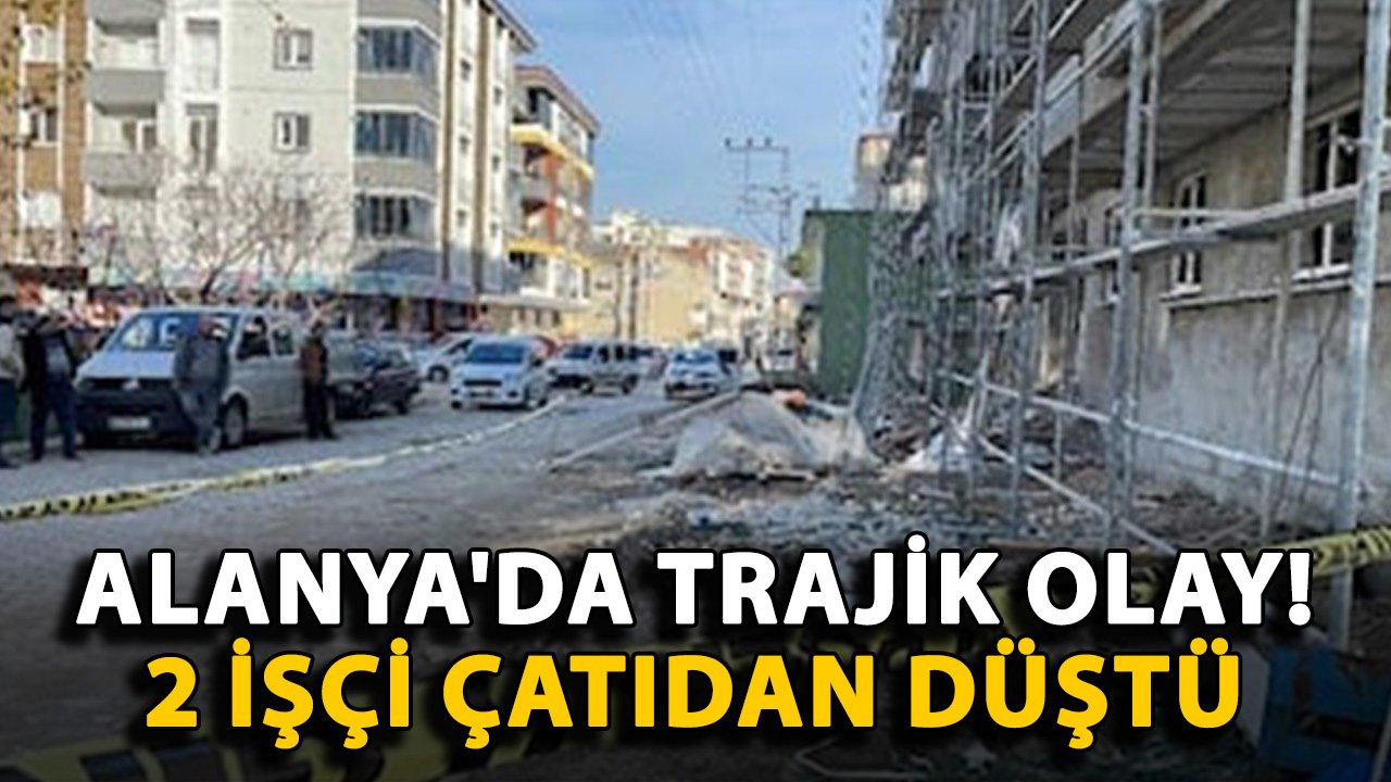 Alanya'da trajik olay! 2 işçi çatıdan düştü