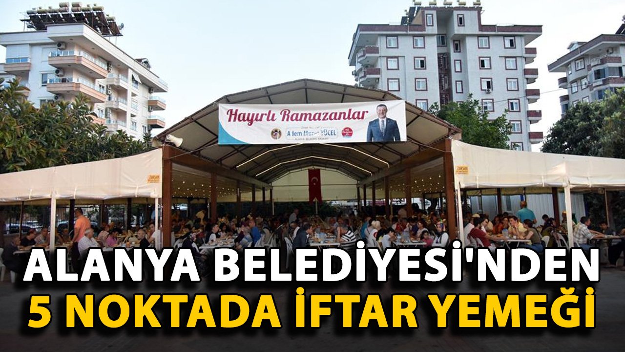 Alanya Belediyesi'nden 5 noktada iftar yemeği