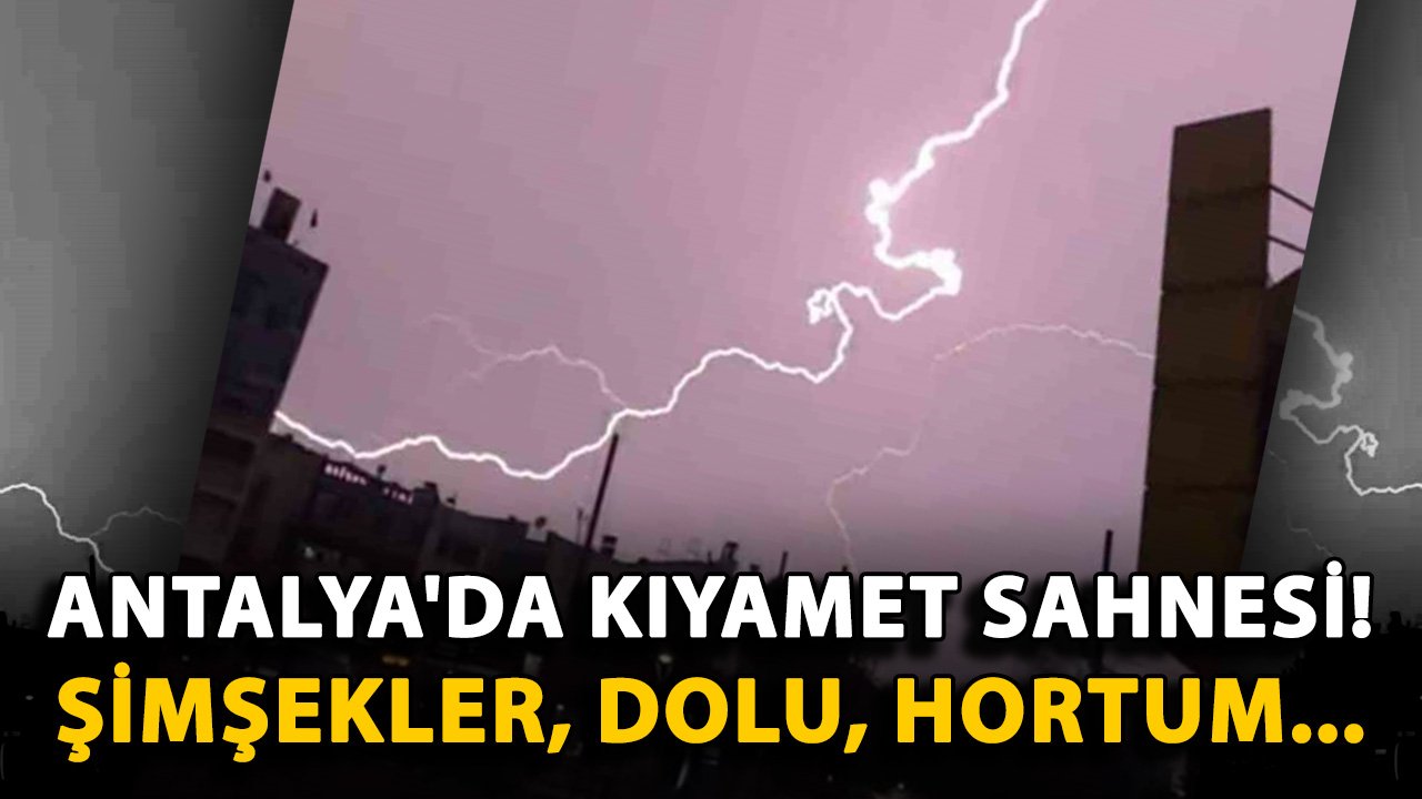Antalya'da kıyamet sahnesi! Şimşekler, dolu, hortum...