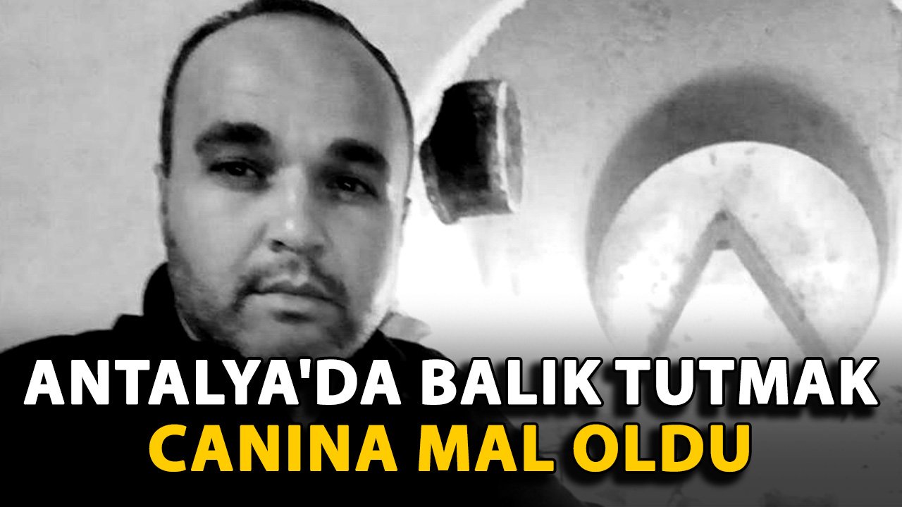 Antalya'da balık tutmak canına mal oldu