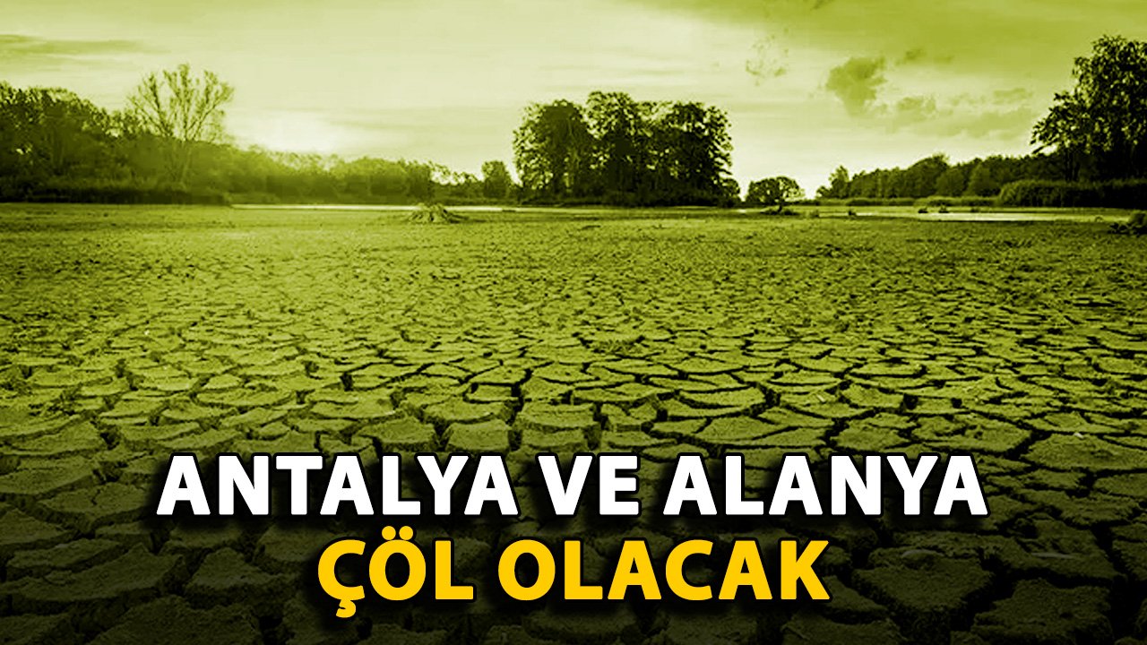 Antalya ve Alanya çöl olacak