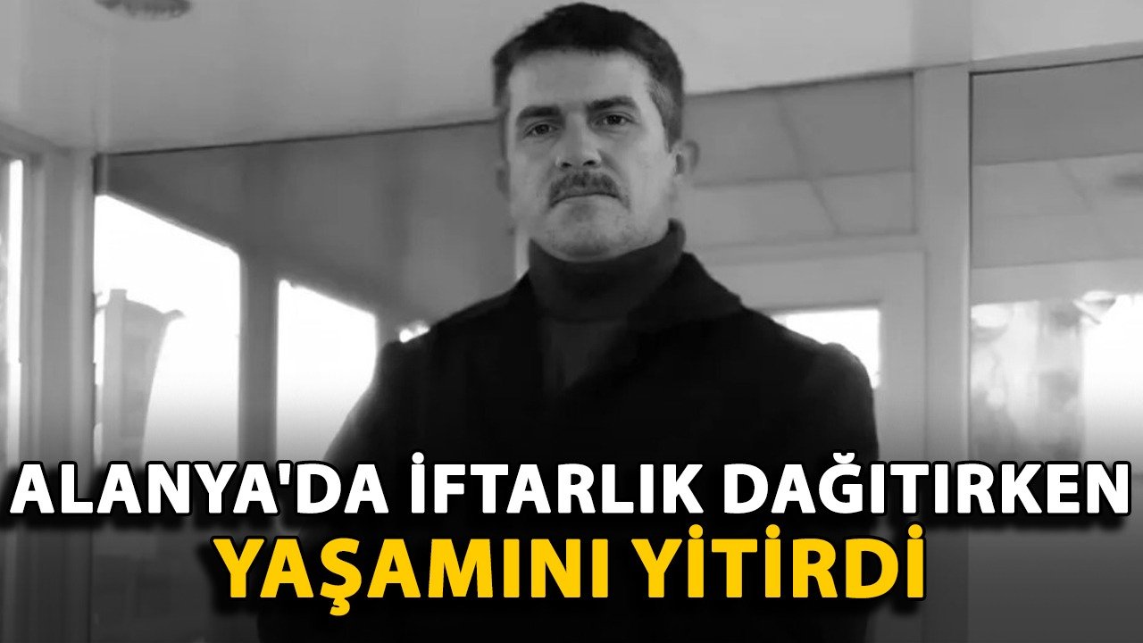 Alanya'da iftarlık dağıtırken yaşamını yitirdi