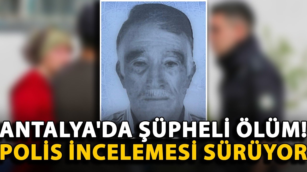 Antalya'da şüpheli ölüm! Polis incelemesi sürüyor