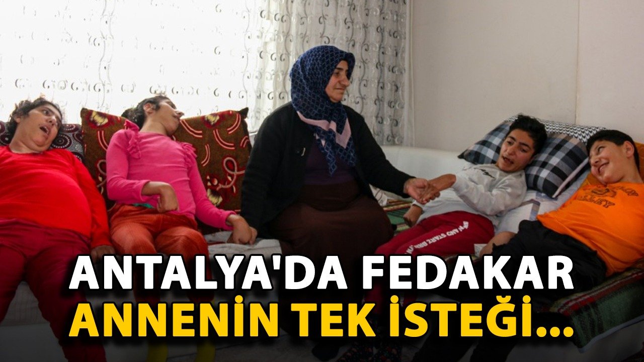 Antalya'da fedakar annenin tek isteği...