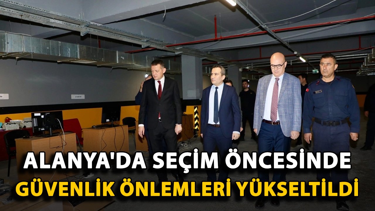 Alanya'da seçim öncesinde güvenlik önlemleri yükseltildi